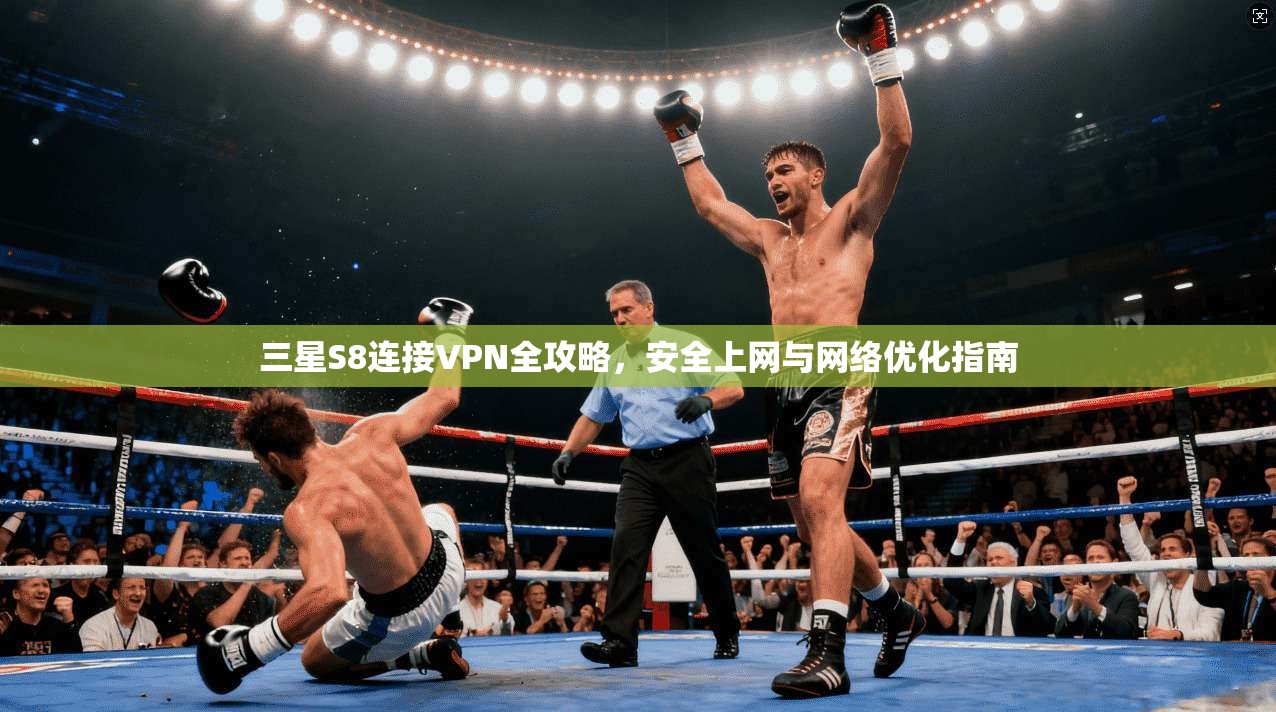 三星S8连接VPN全攻略，安全上网与网络优化指南