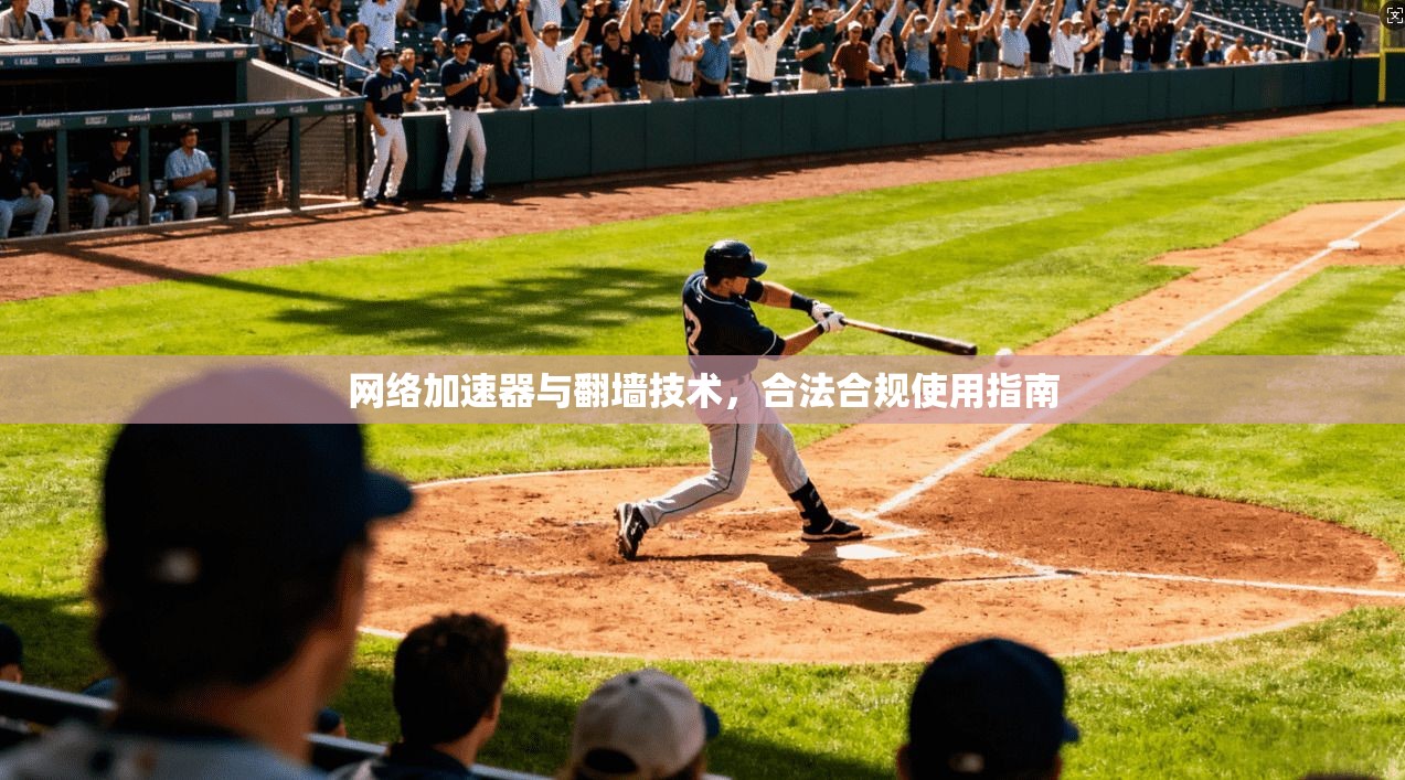 网络加速器与翻墙技术，合法合规使用指南
