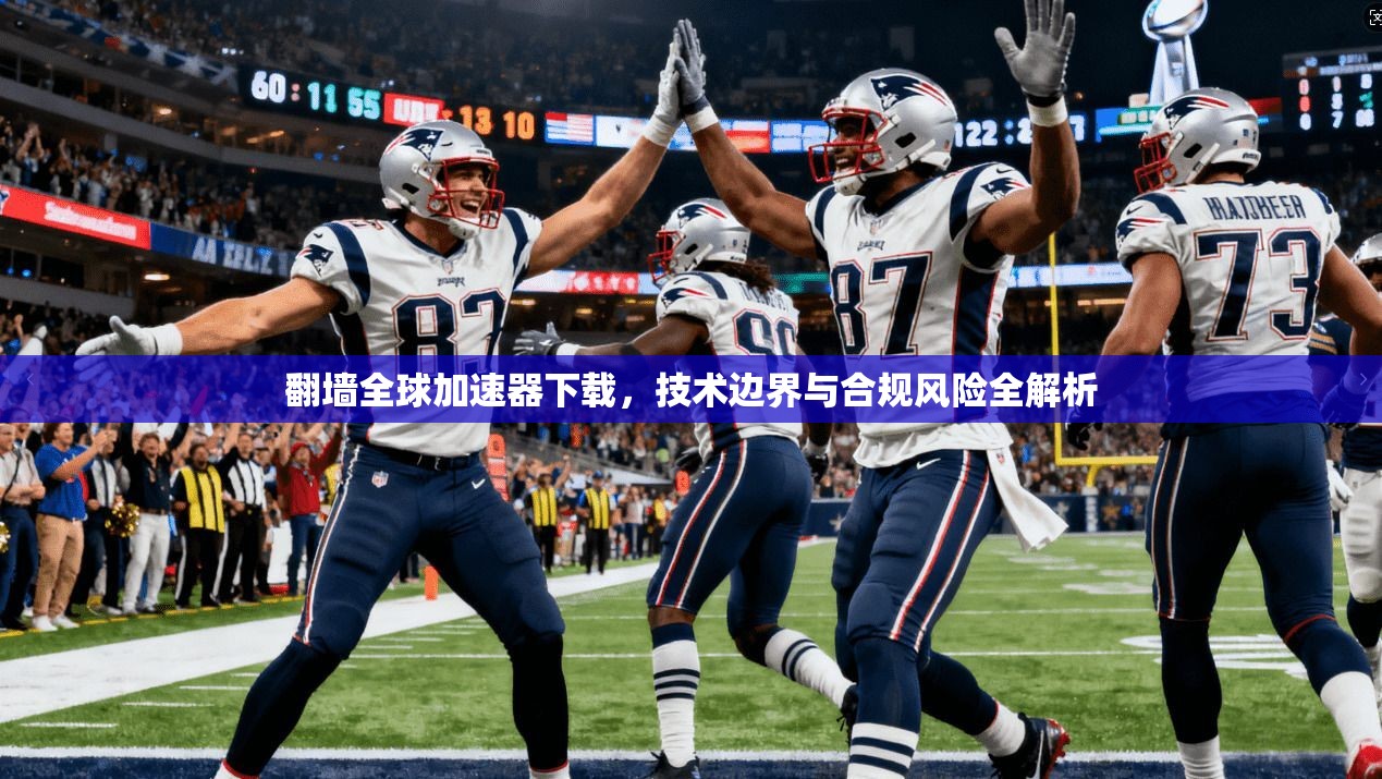 翻墙全球加速器下载，技术边界与合规风险全解析