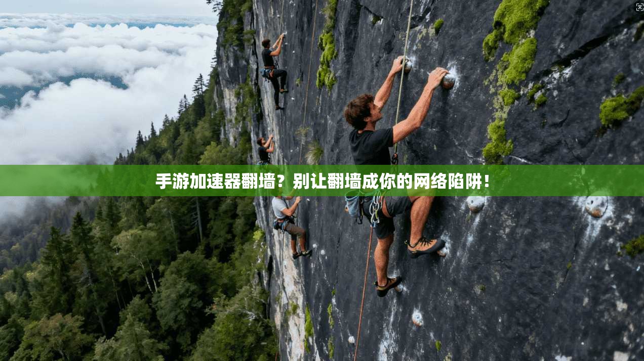 手游加速器翻墙？别让翻墙成你的网络陷阱！