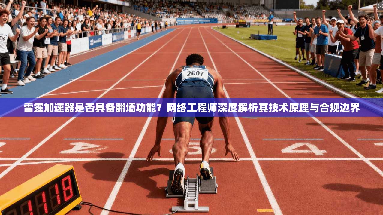 雷霆加速器是否具备翻墙功能？网络工程师深度解析其技术原理与合规边界