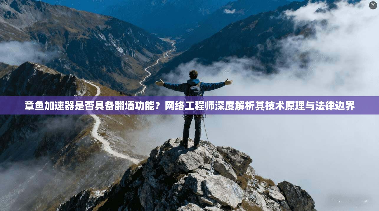 章鱼加速器是否具备翻墙功能？网络工程师深度解析其技术原理与法律边界