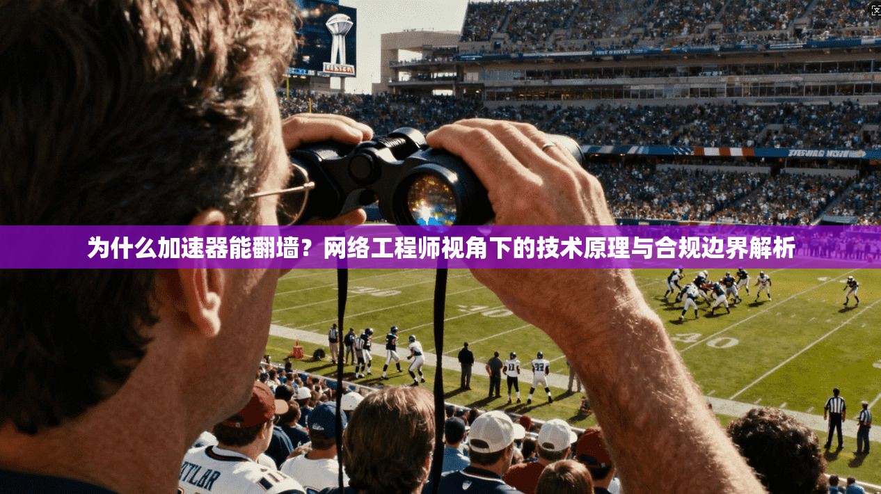为什么加速器能翻墙？网络工程师视角下的技术原理与合规边界解析
