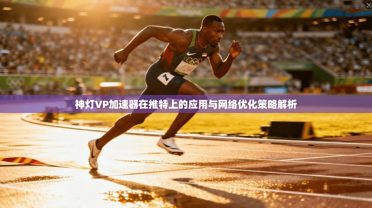 神灯VP加速器在推特上的应用与网络优化策略解析