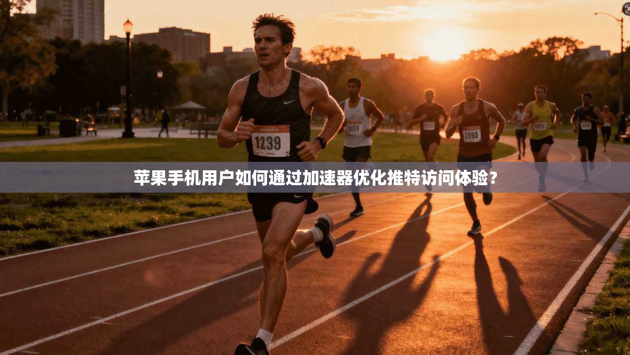 苹果手机用户如何通过加速器优化推特访问体验？