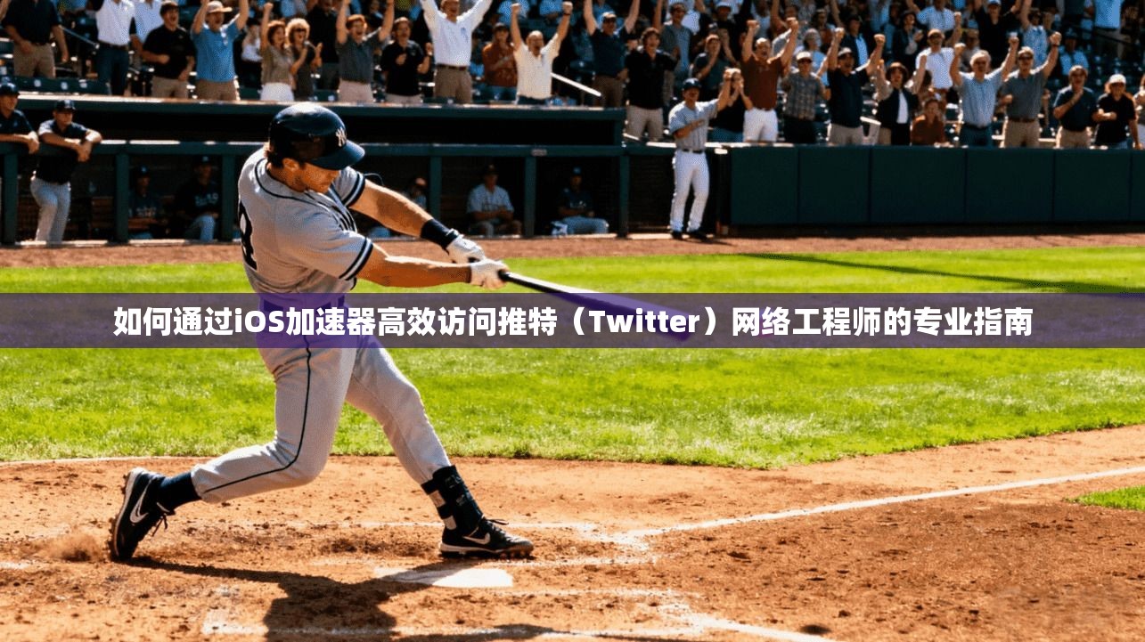 如何通过iOS加速器高效访问推特（Twitter）网络工程师的专业指南