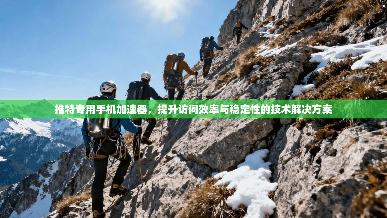 推特专用手机加速器，提升访问效率与稳定性的技术解决方案