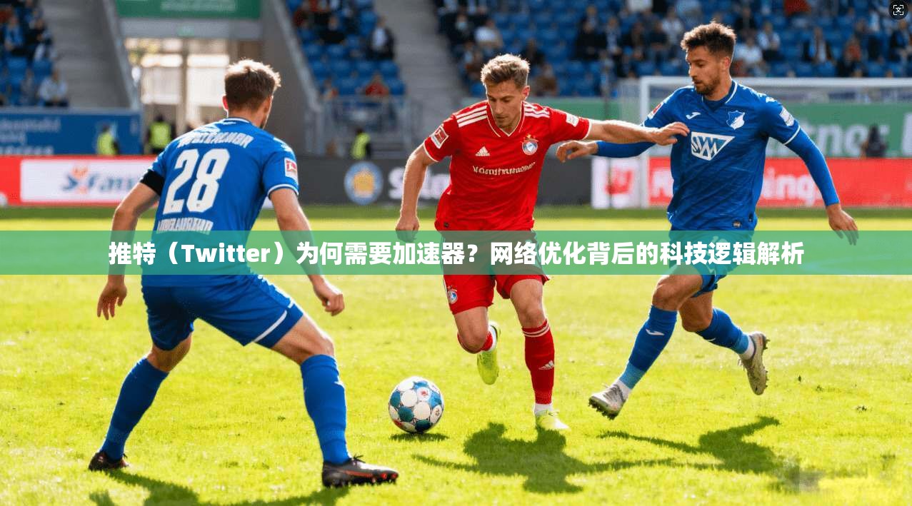 推特（Twitter）为何需要加速器？网络优化背后的科技逻辑解析