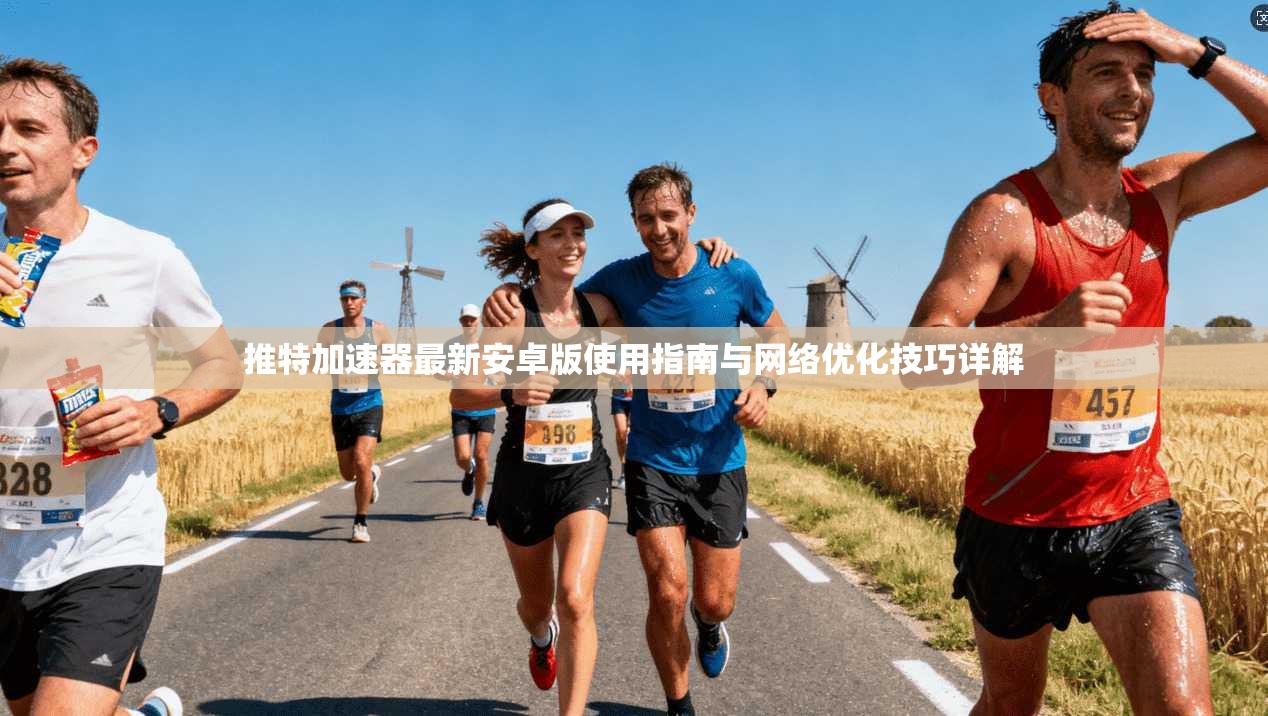 推特加速器最新安卓版使用指南与网络优化技巧详解