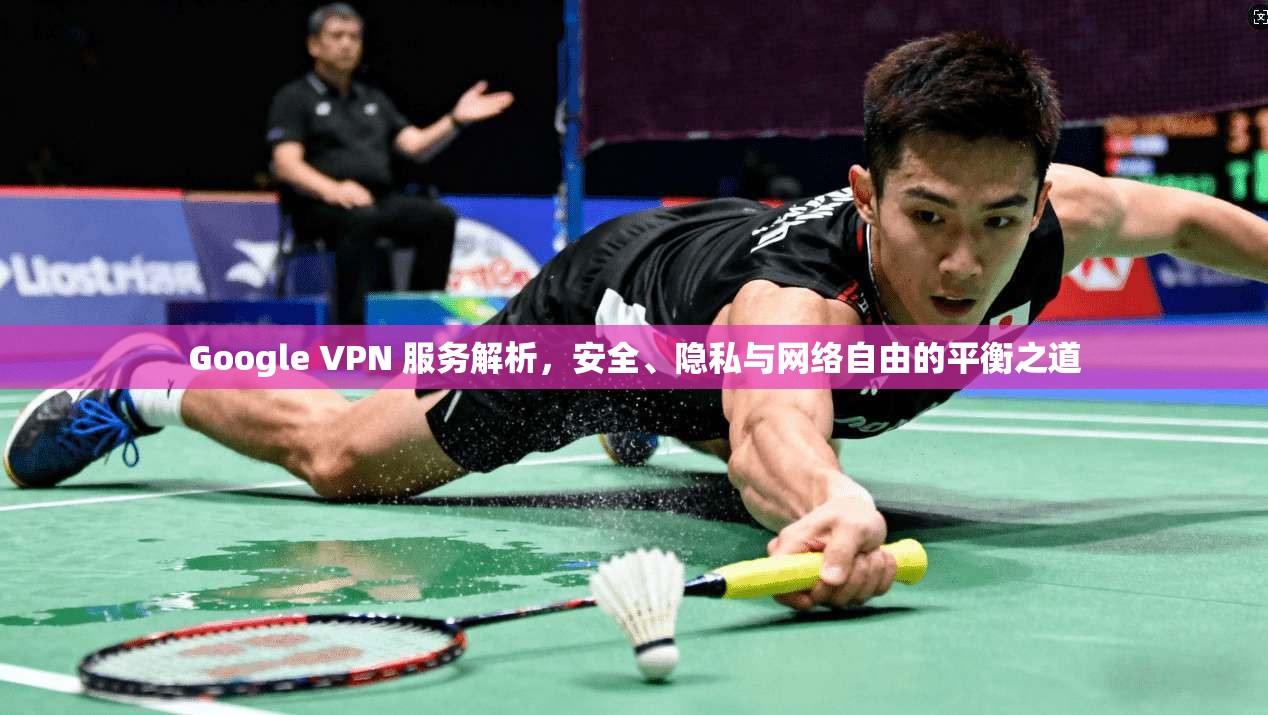 Google VPN 服务解析，安全、隐私与网络自由的平衡之道