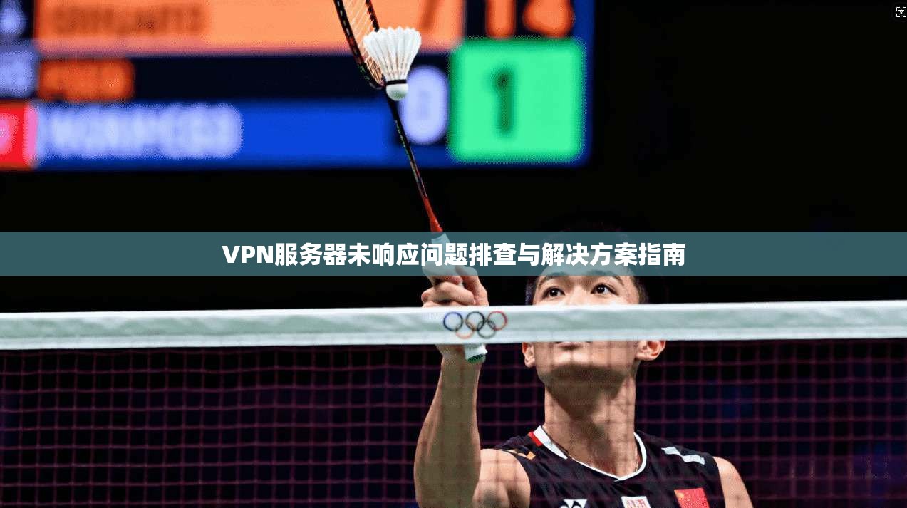 VPN服务器未响应问题排查与解决方案指南