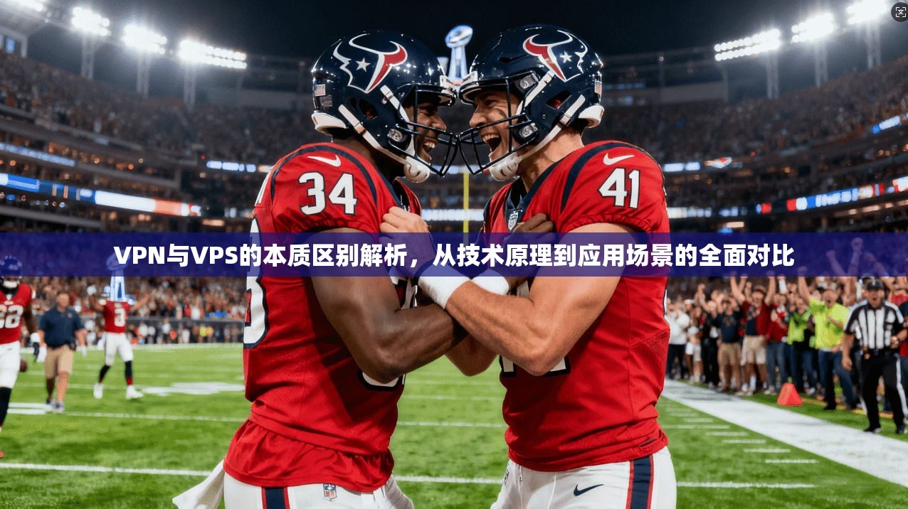 VPN与VPS的本质区别解析，从技术原理到应用场景的全面对比