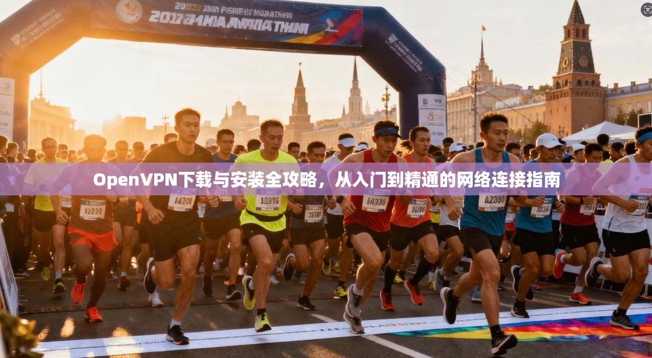 OpenVPN下载与安装全攻略，从入门到精通的网络连接指南