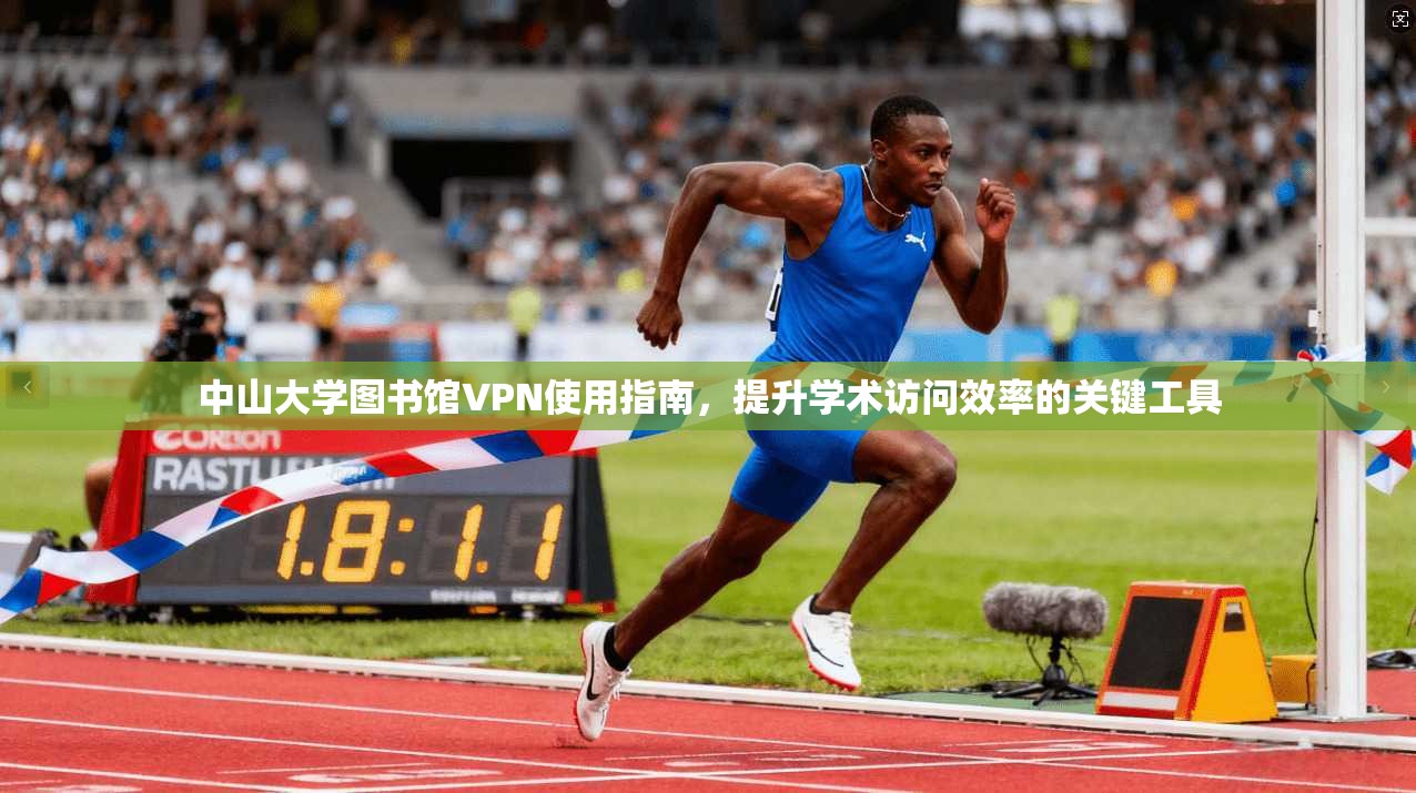 中山大学图书馆VPN使用指南，提升学术访问效率的关键工具