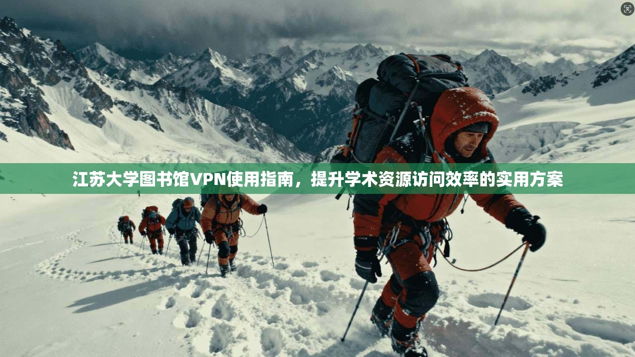 江苏大学图书馆VPN使用指南，提升学术资源访问效率的实用方案