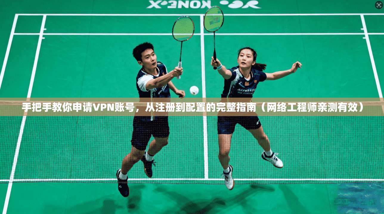 手把手教你申请VPN账号，从注册到配置的完整指南（网络工程师亲测有效）