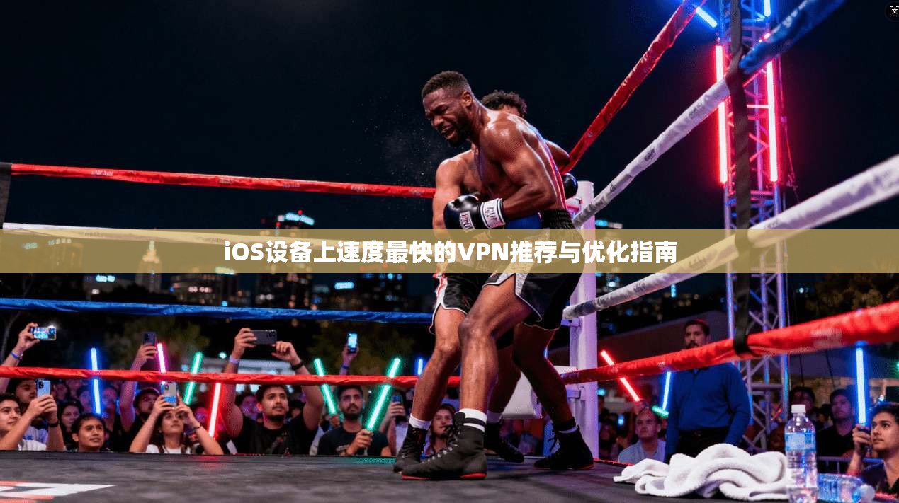 iOS设备上速度最快的VPN推荐与优化指南