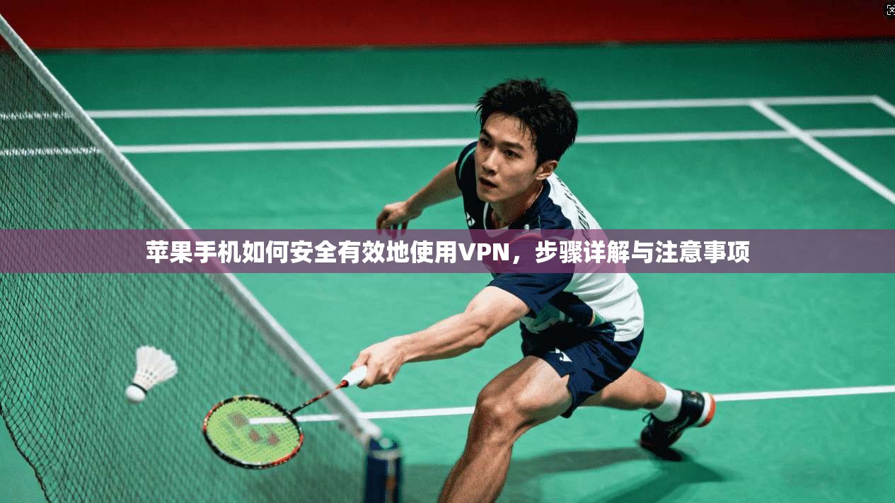 苹果手机如何安全有效地使用VPN，步骤详解与注意事项