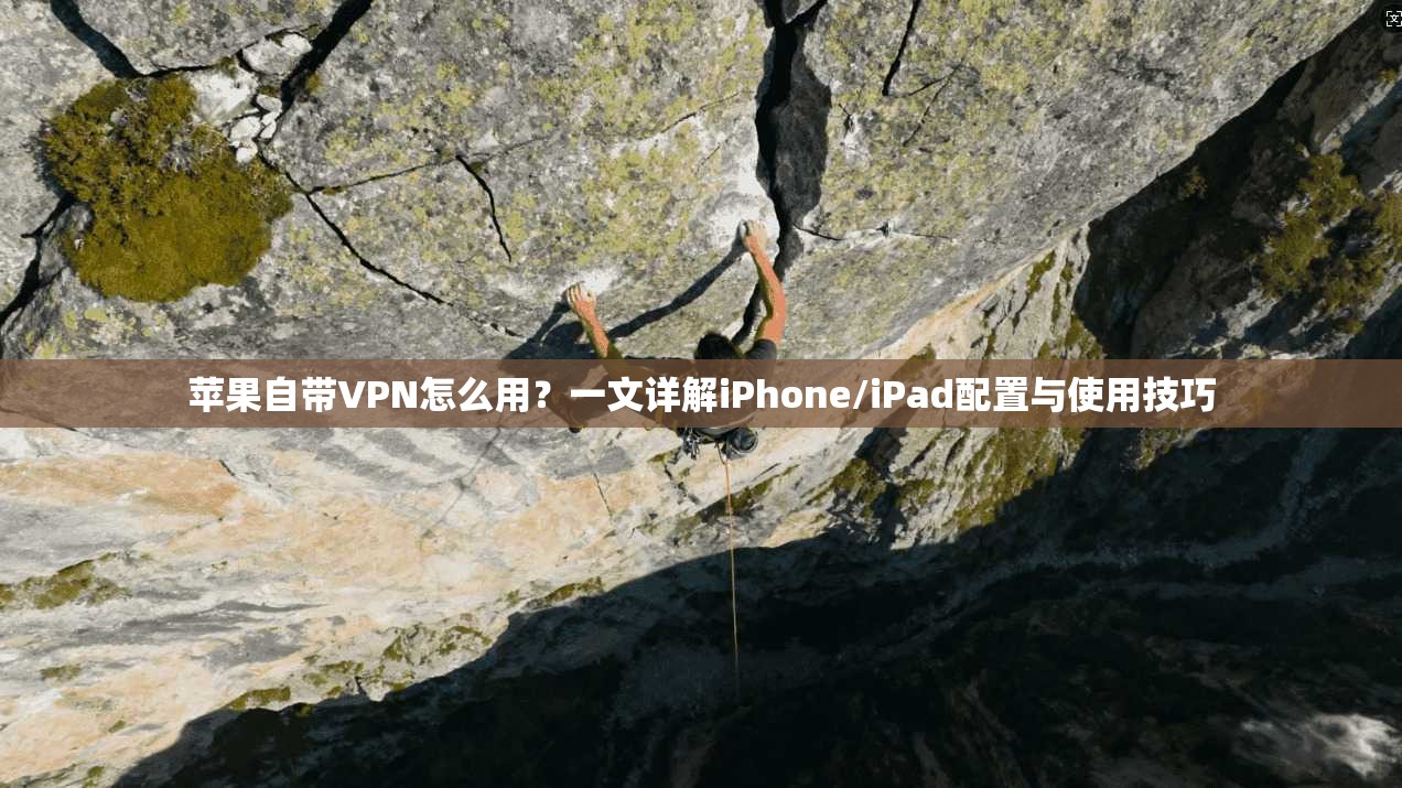 苹果自带VPN怎么用？一文详解iPhone/iPad配置与使用技巧