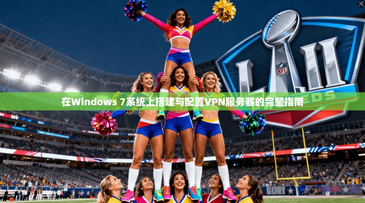 在Windows 7系统上搭建与配置VPN服务器的完整指南