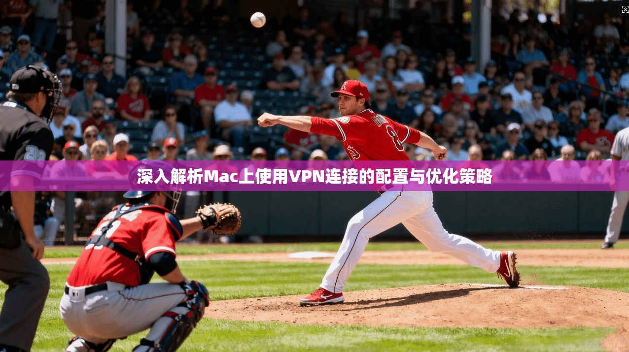 深入解析Mac上使用VPN连接的配置与优化策略