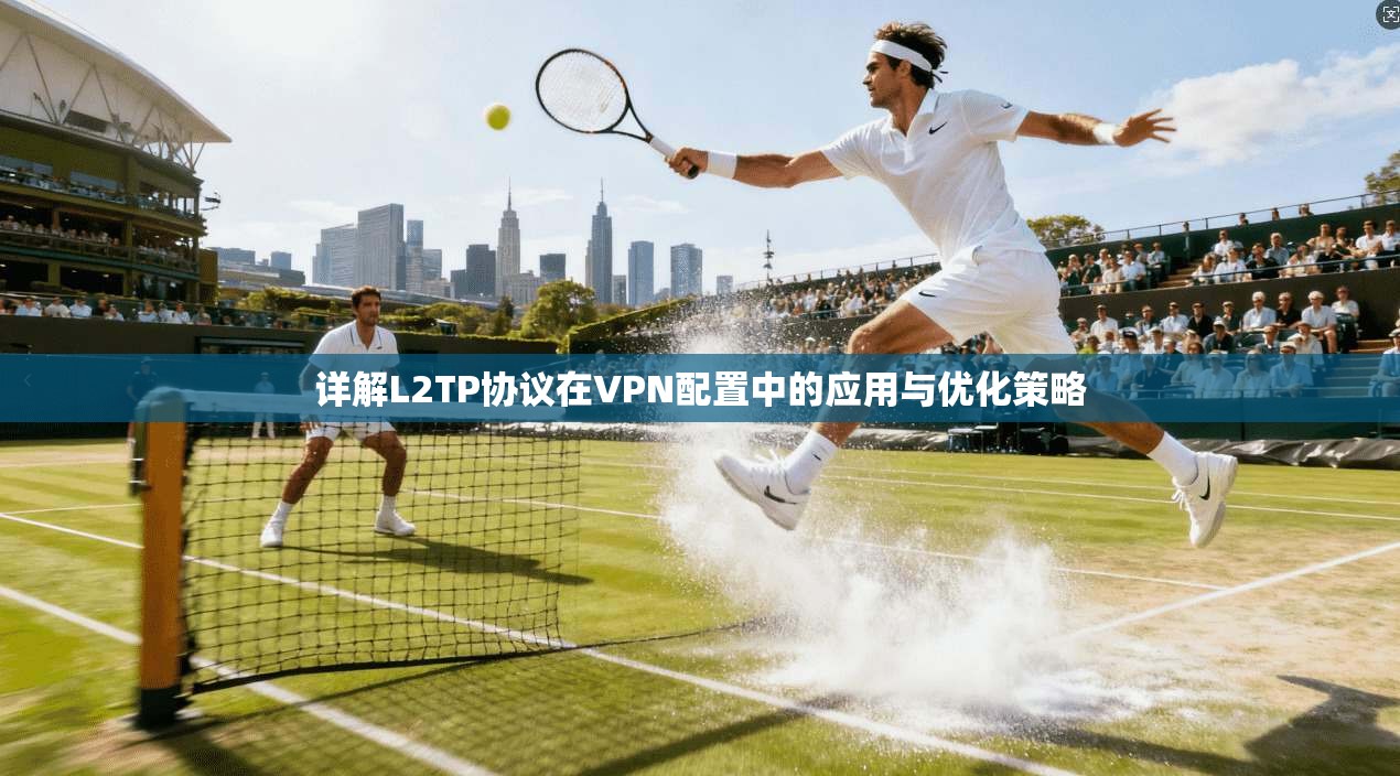 详解L2TP协议在VPN配置中的应用与优化策略