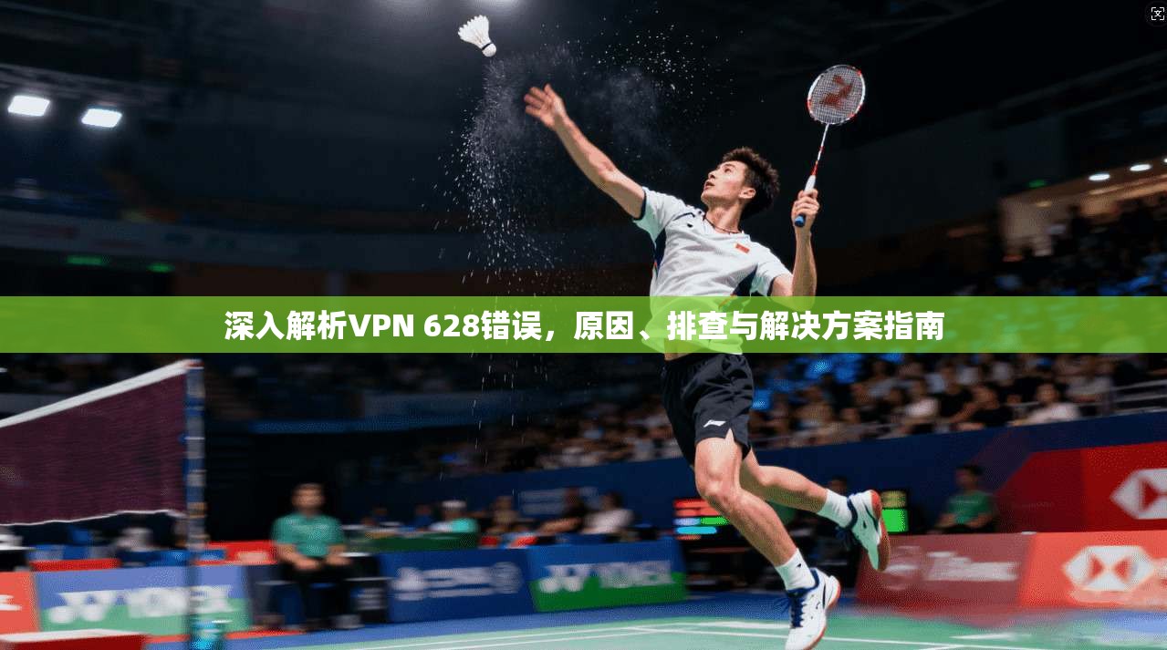 深入解析VPN 628错误，原因、排查与解决方案指南