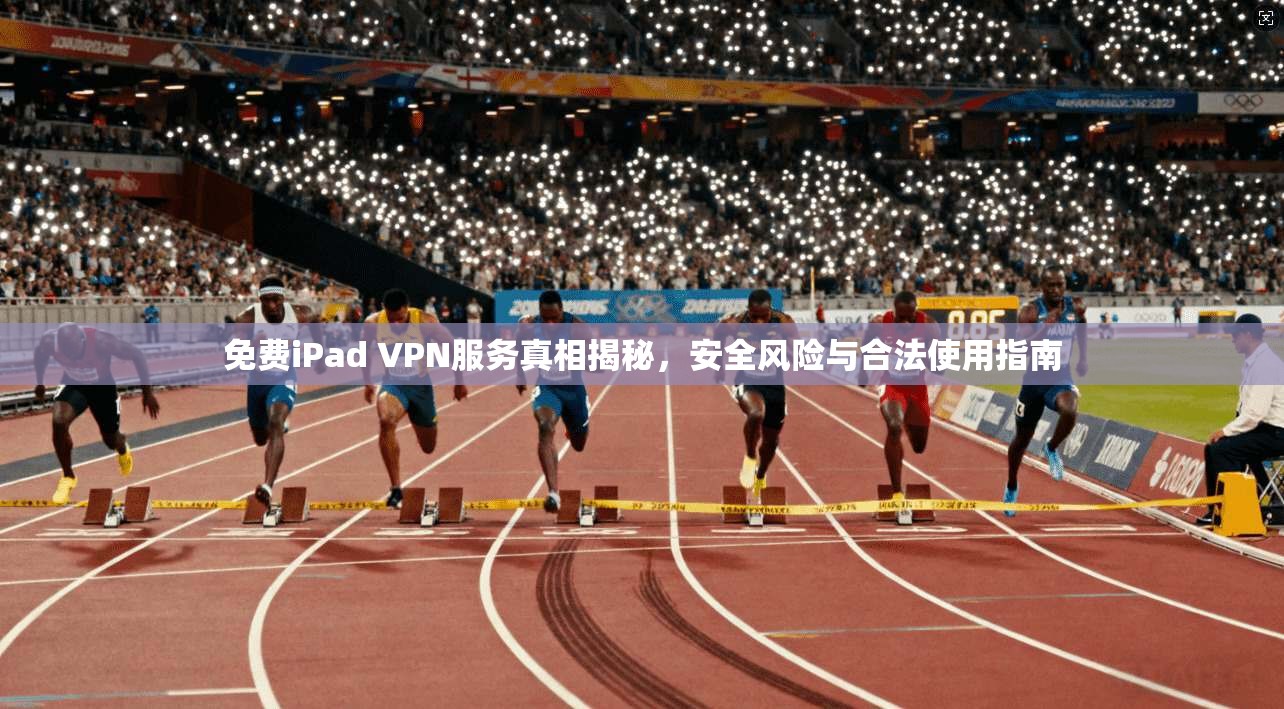 免费iPad VPN服务真相揭秘，安全风险与合法使用指南