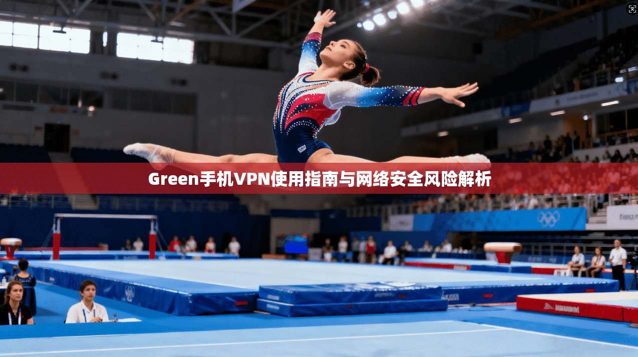 Green手机VPN使用指南与网络安全风险解析