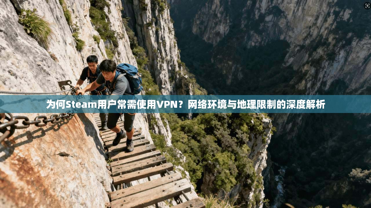 为何Steam用户常需使用VPN？网络环境与地理限制的深度解析