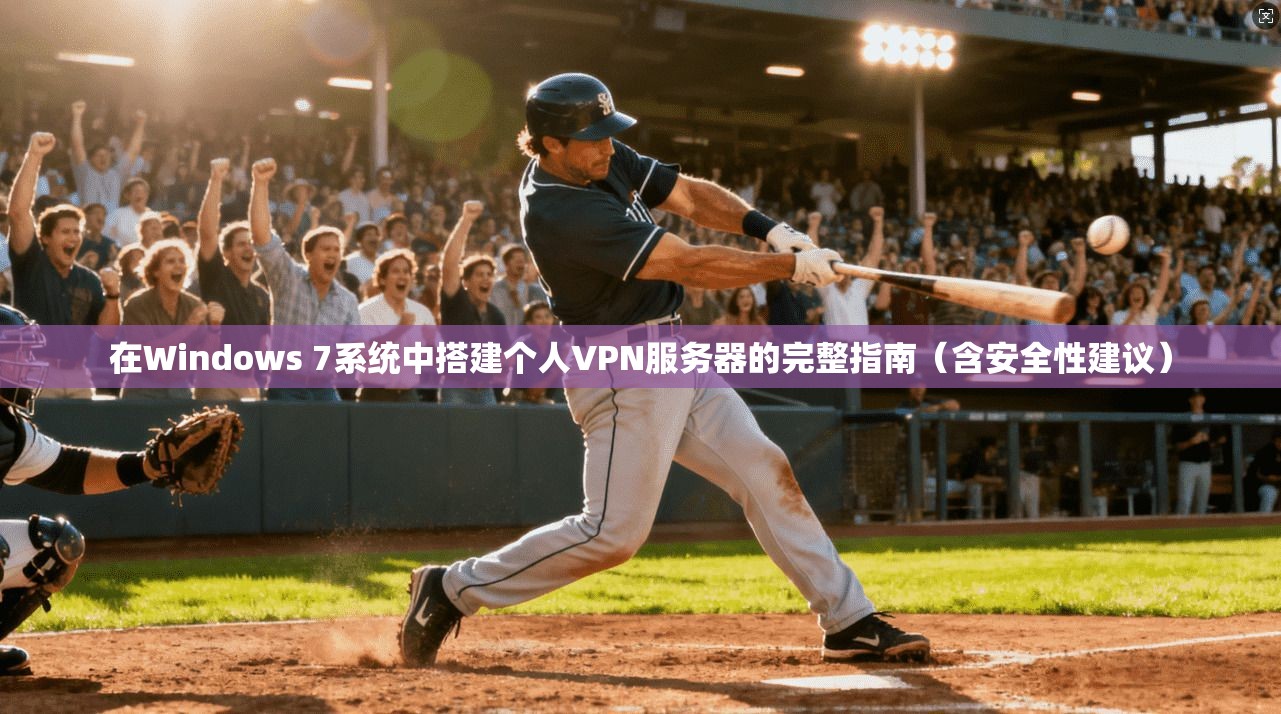 在Windows 7系统中搭建个人VPN服务器的完整指南（含安全性建议）