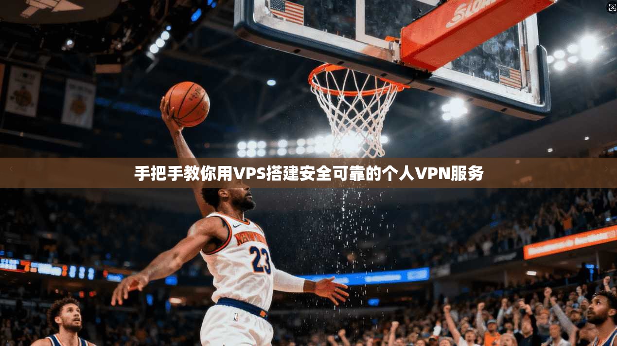 手把手教你用VPS搭建安全可靠的个人VPN服务