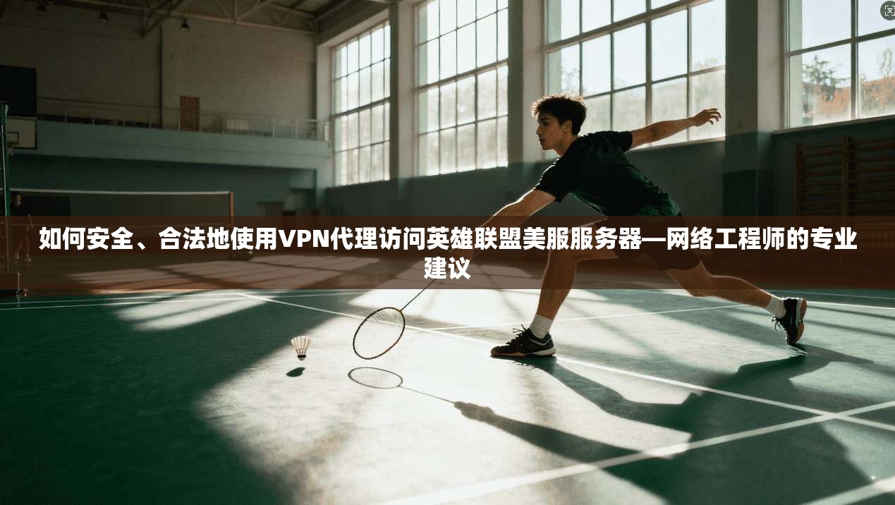 如何安全、合法地使用VPN代理访问英雄联盟美服服务器—网络工程师的专业建议