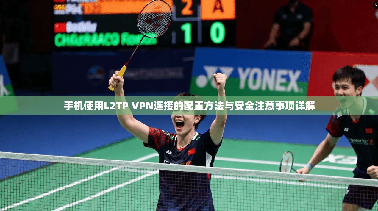 手机使用L2TP VPN连接的配置方法与安全注意事项详解