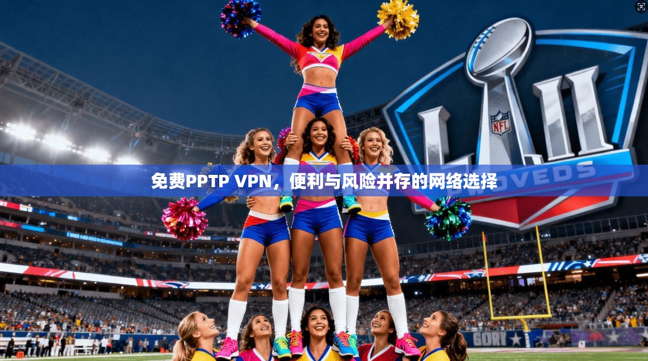 免费PPTP VPN，便利与风险并存的网络选择