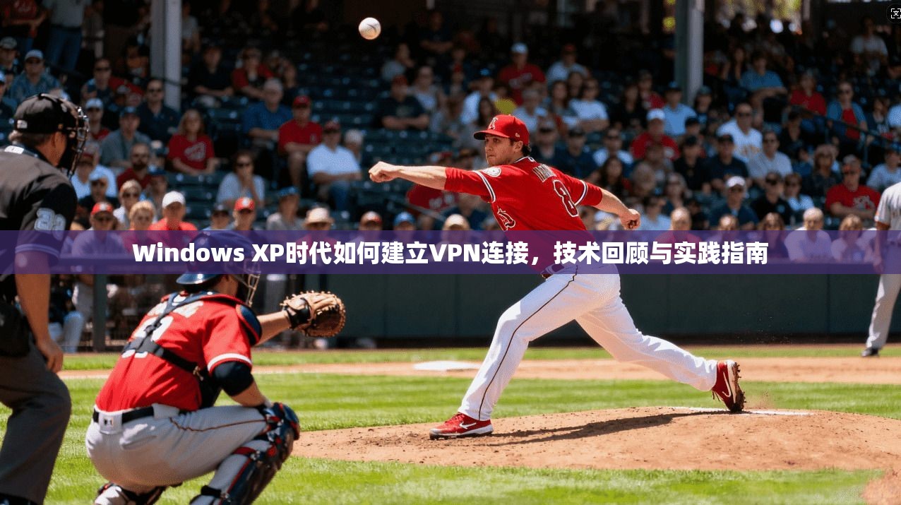 Windows XP时代如何建立VPN连接，技术回顾与实践指南