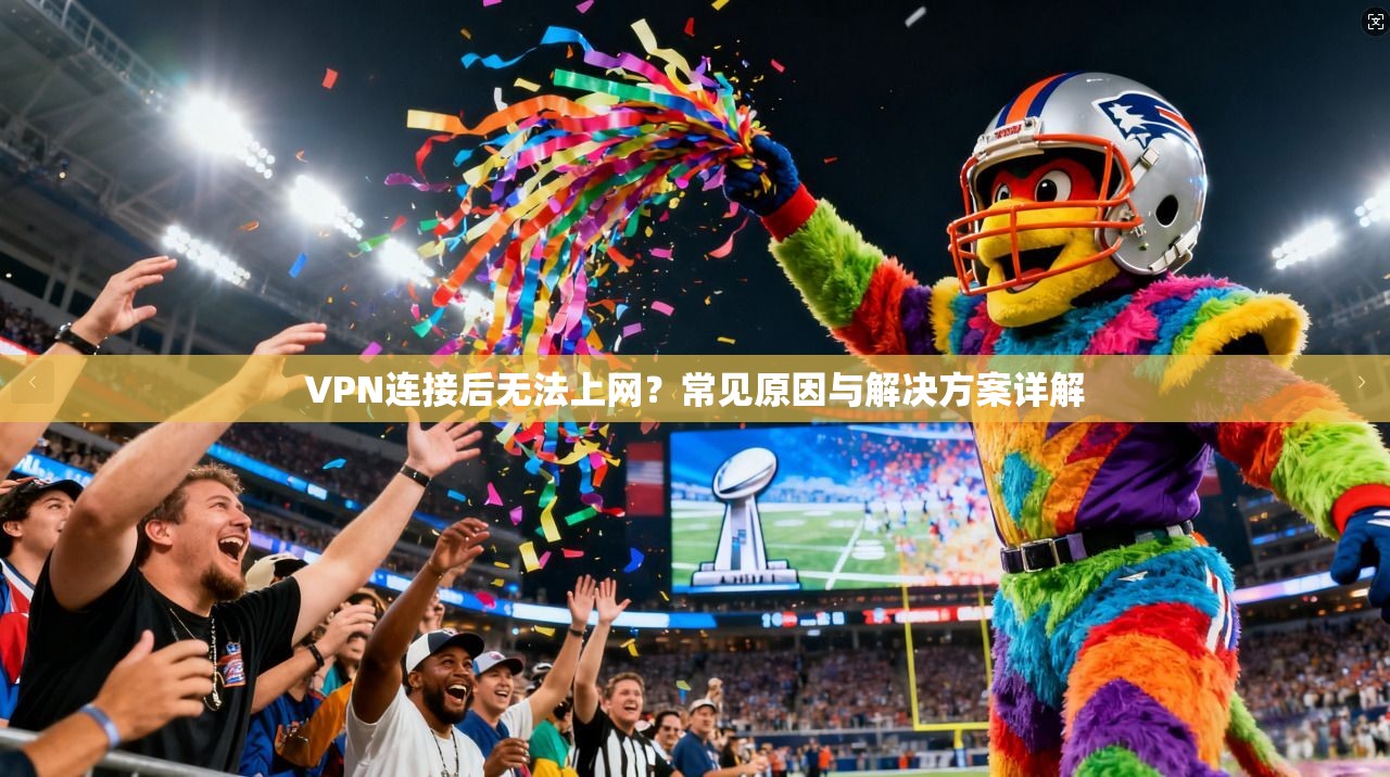 VPN连接后无法上网？常见原因与解决方案详解