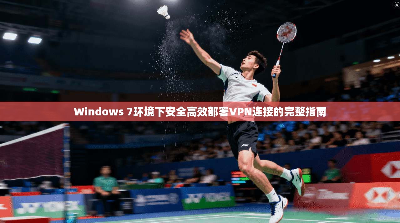 Windows 7环境下安全高效部署VPN连接的完整指南