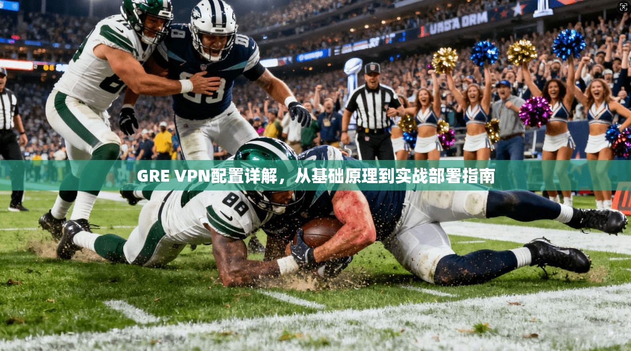 GRE VPN配置详解，从基础原理到实战部署指南