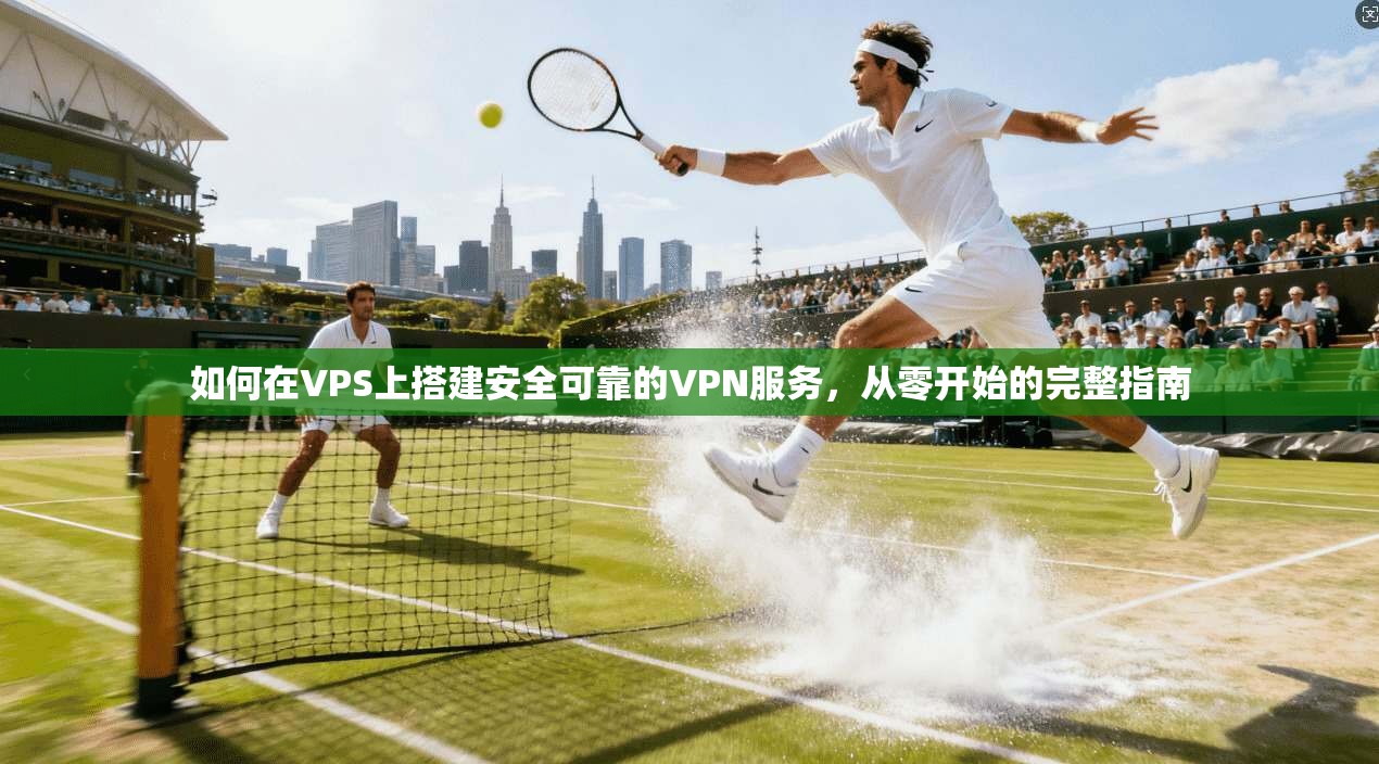 如何在VPS上搭建安全可靠的VPN服务，从零开始的完整指南