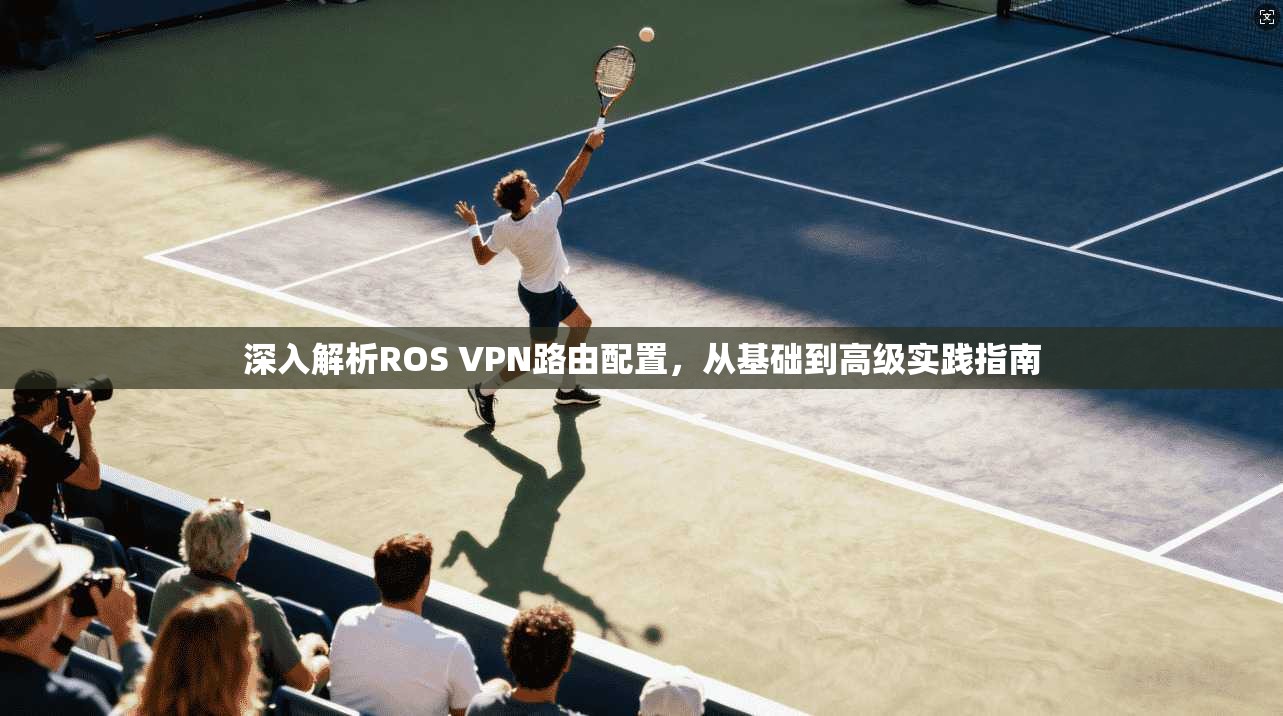 深入解析ROS VPN路由配置，从基础到高级实践指南
