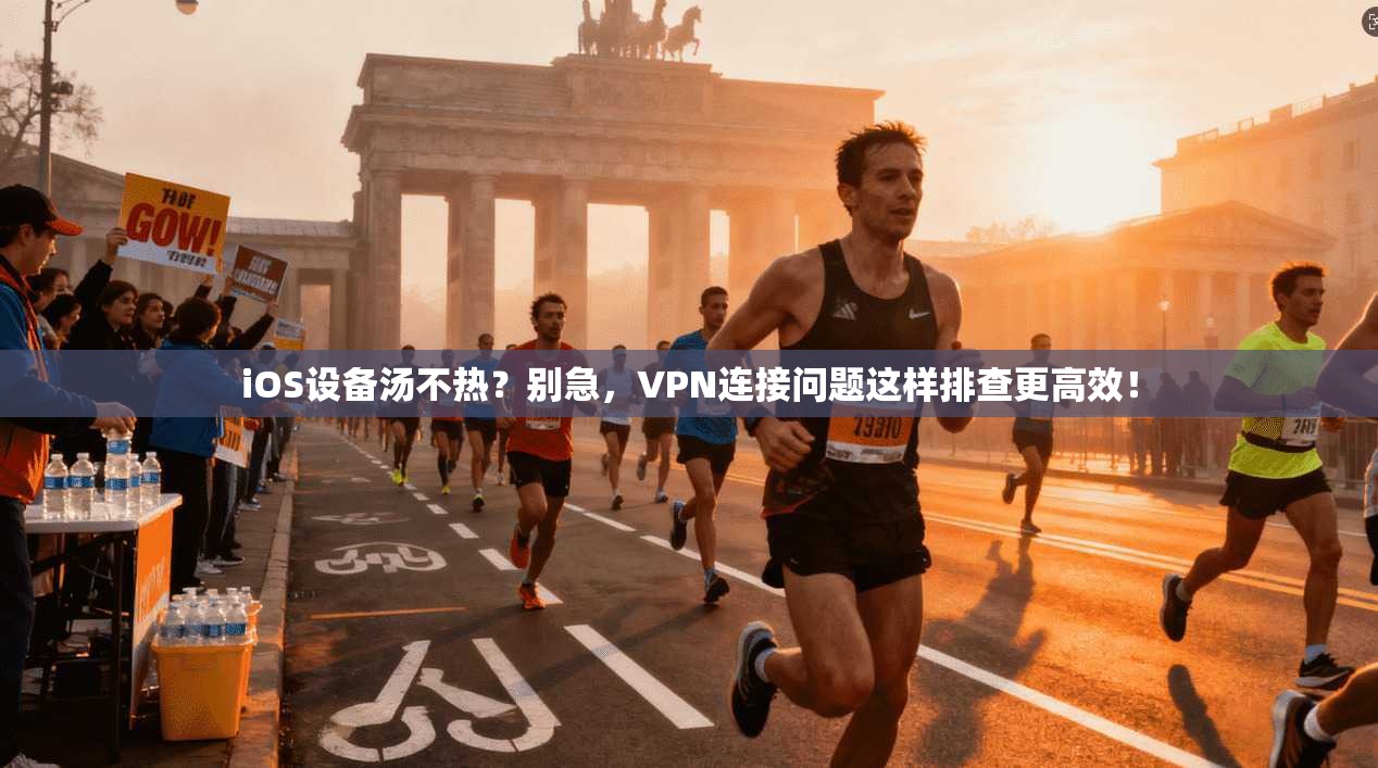 iOS设备汤不热？别急，VPN连接问题这样排查更高效！