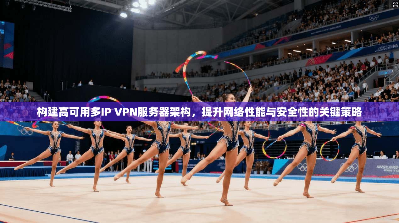 构建高可用多IP VPN服务器架构，提升网络性能与安全性的关键策略
