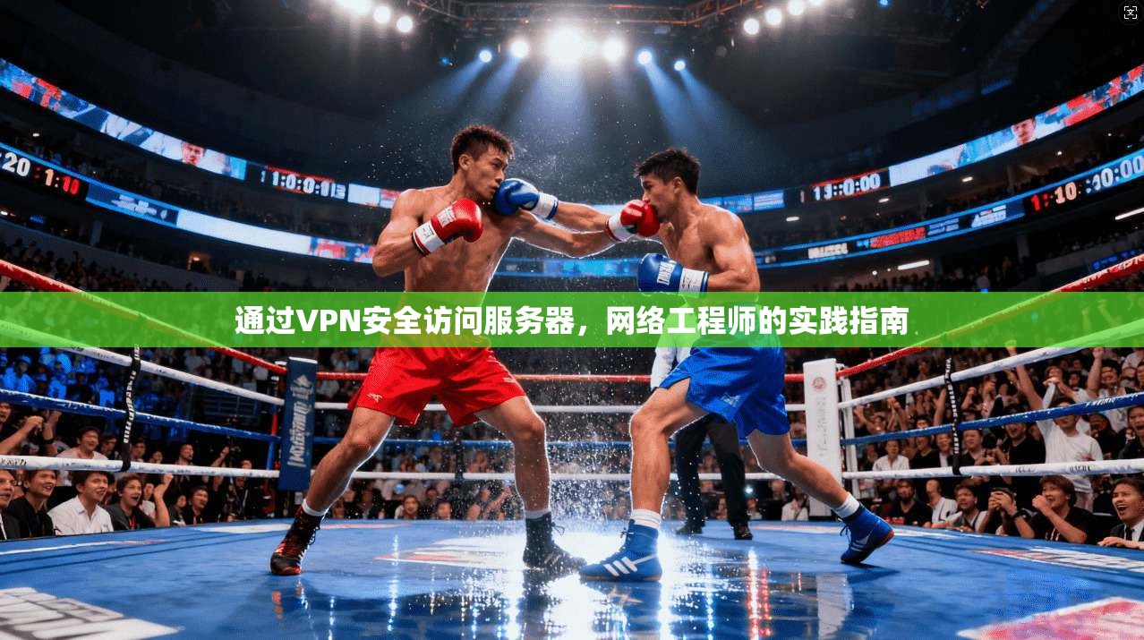 通过VPN安全访问服务器，网络工程师的实践指南