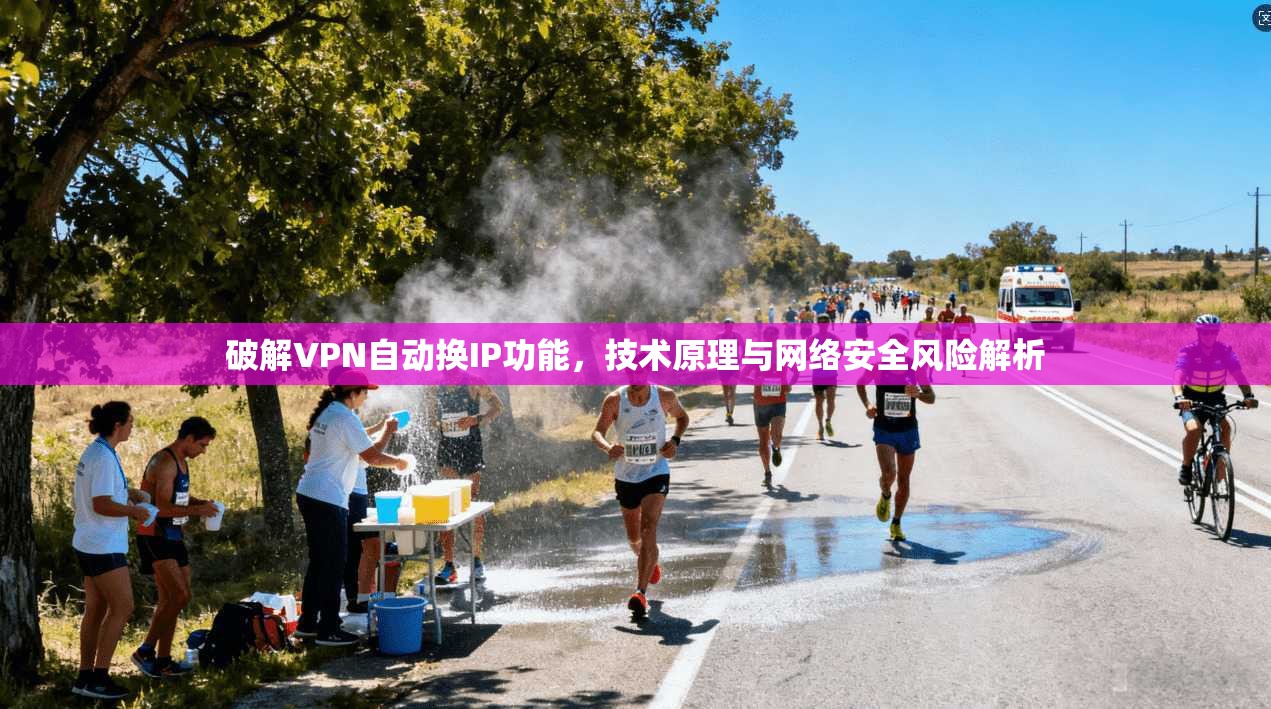 破解VPN自动换IP功能，技术原理与网络安全风险解析