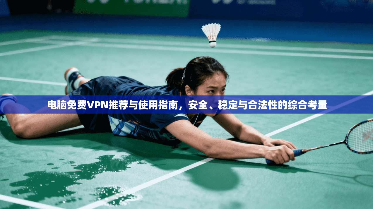 电脑免费VPN推荐与使用指南，安全、稳定与合法性的综合考量
