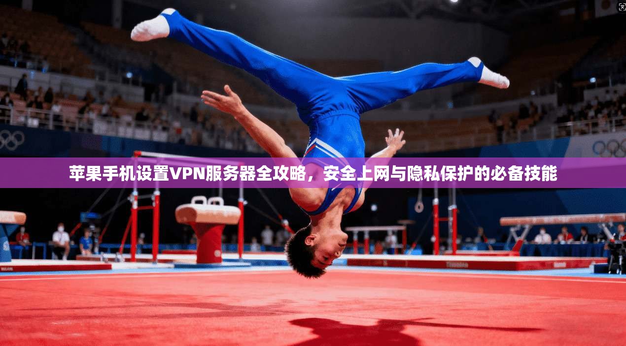 苹果手机设置VPN服务器全攻略，安全上网与隐私保护的必备技能
