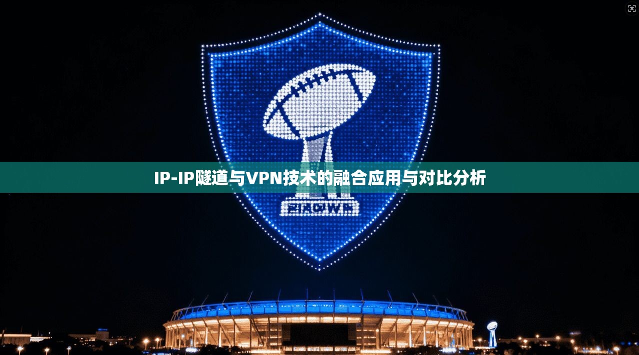 IP-IP隧道与VPN技术的融合应用与对比分析