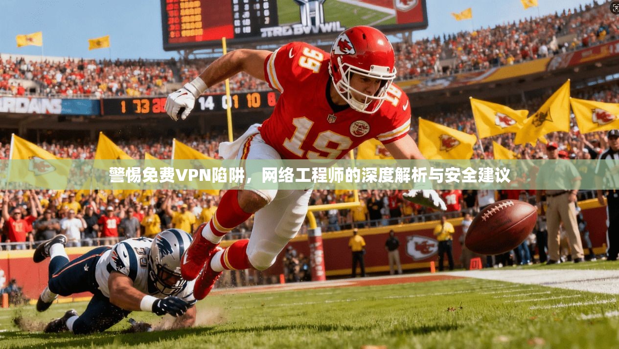 警惕免费VPN陷阱，网络工程师的深度解析与安全建议