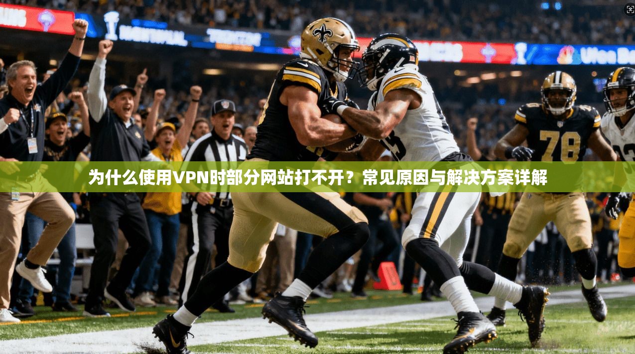 为什么使用VPN时部分网站打不开？常见原因与解决方案详解